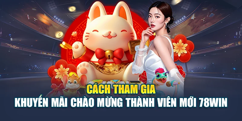 Cách tham gia khuyến mãi chào mừng thành viên mới 78WIN